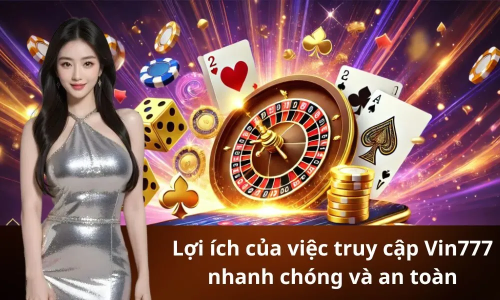 Lợi ích của việc truy cập Vin777 nhanh chóng và an toàn