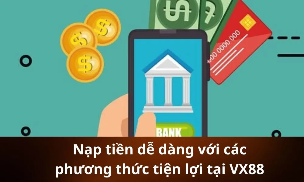 Nạp tiền dễ dàng với các phương thức tiện lợi tại VX88