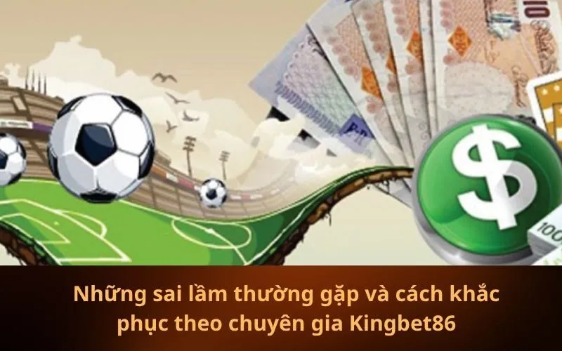 Những sai lầm thường gặp và cách khắc phục theo chuyên gia Kingbet86
