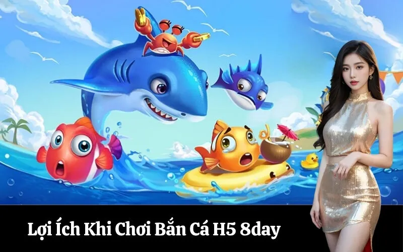Lợi Ích Khi Chơi Bắn Cá H5 8day