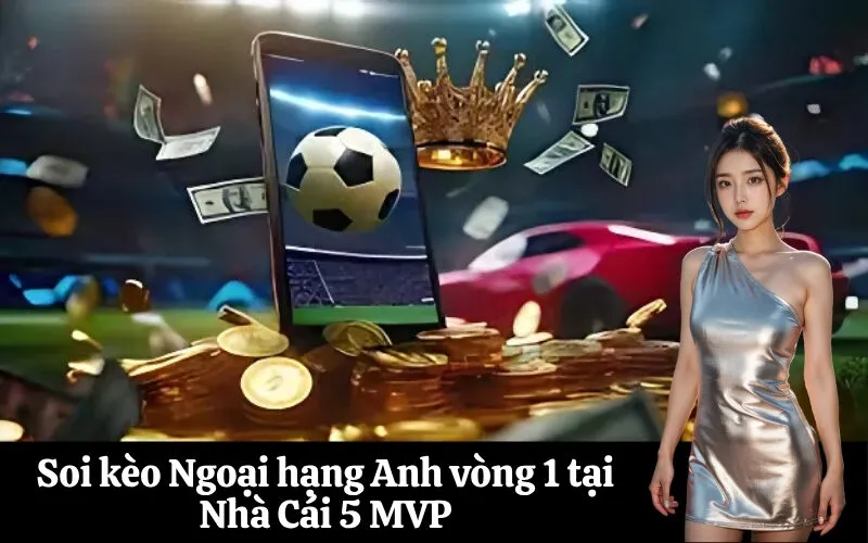Soi kèo Ngoại hạng Anh vòng 1 tại Nhà Cái 5 MVP