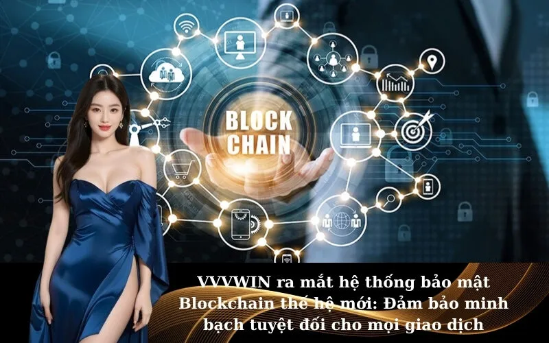 VVVWIN ra mắt hệ thống bảo mật Blockchain thế hệ mới: Đảm bảo minh bạch tuyệt đối cho mọi giao dịch