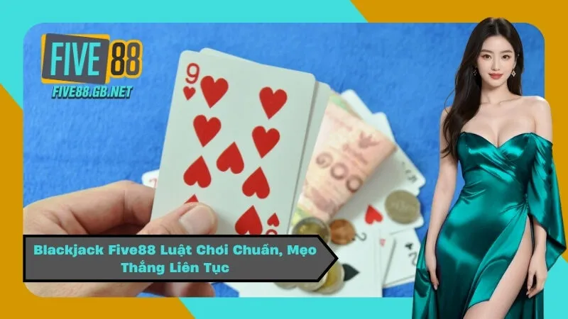 Blackjack Five88 Luật Chơi Chuẩn, Mẹo Thắng Liên Tục