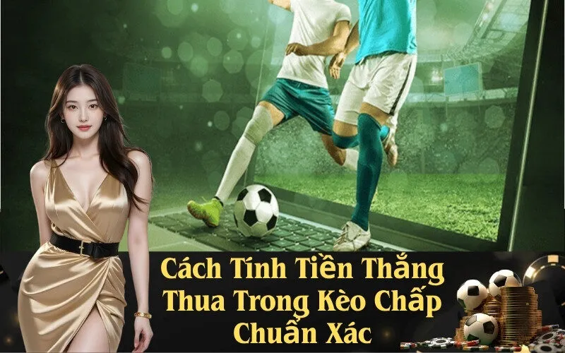 Cách Tính Tiền Thắng Thua Trong Kèo Chấp Chuẩn Xác