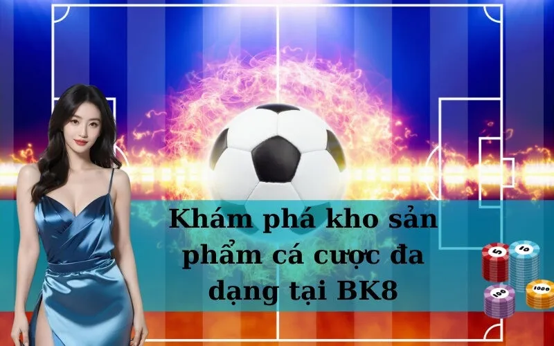 Khám phá kho sản phẩm cá cược đa dạng tại BK8