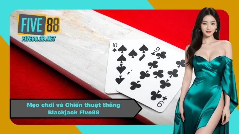 Mẹo chơi và Chiến thuật thắng Blackjack Five88