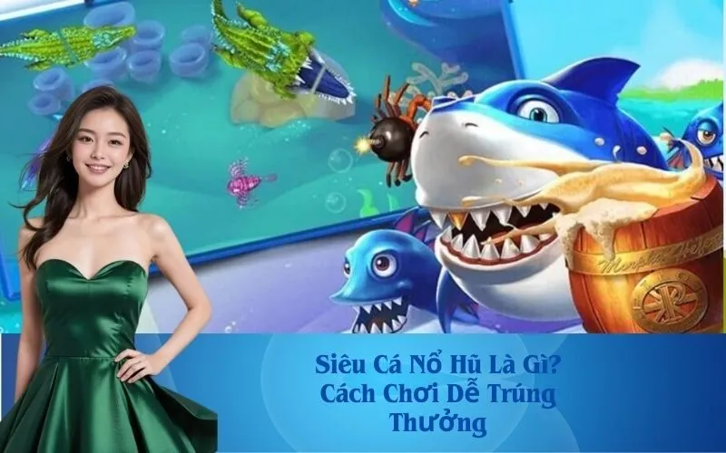 Siêu Cá Nổ Hũ Là Gì? Cách Chơi Dễ Trúng Thưởng