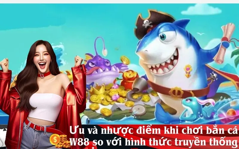 Ưu và nhược điểm khi chơi bắn cá W88 so với hình thức truyền thống