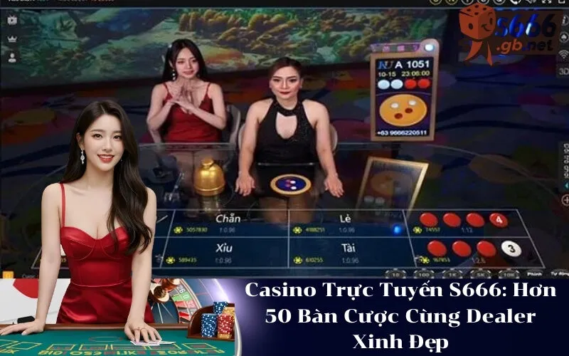 Casino Trực Tuyến S666 Hơn 50 Bàn Cược Cùng Dealer Xinh Đẹp