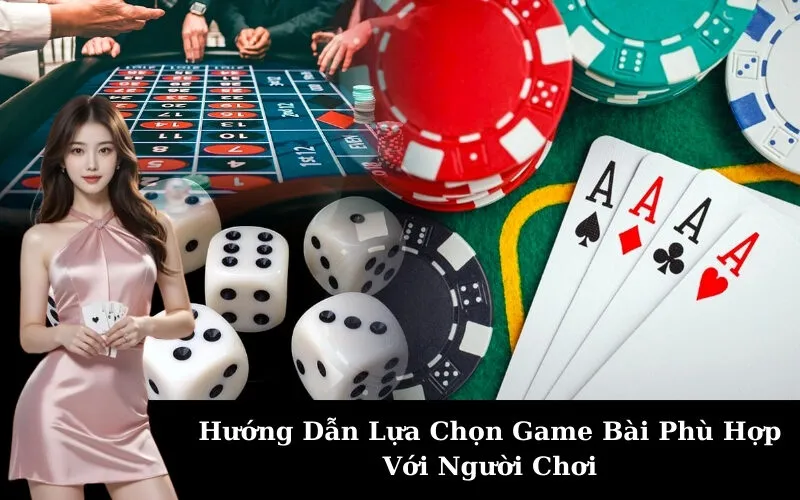 Hướng Dẫn Lựa Chọn Game Bài Phù Hợp Với Người Chơi