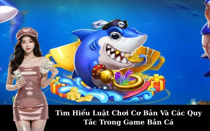 Tìm Hiểu Luật Chơi Cơ Bản Và Các Quy Tắc Trong Game Bắn Cá