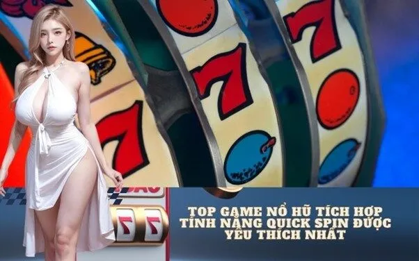 Top Game Nổ Hũ Tích Hợp Tính năng Quick Spin Được Yêu Thích Nhất