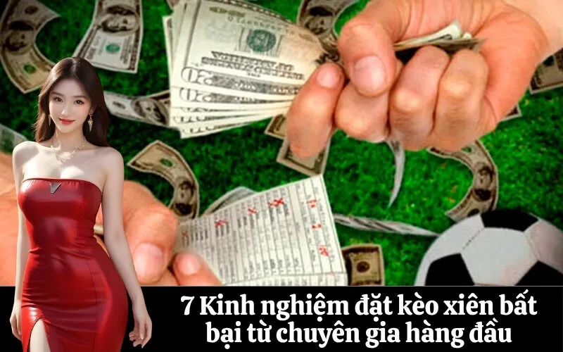 7 Kinh nghiệm đặt kèo xiên bất bại từ chuyên gia hàng đầu