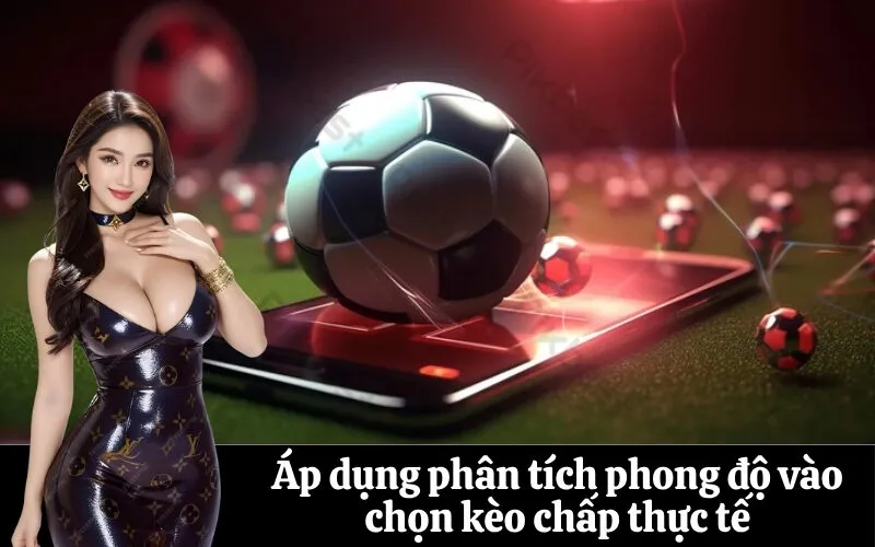 Áp dụng phân tích phong độ vào chọn kèo chấp thực tế