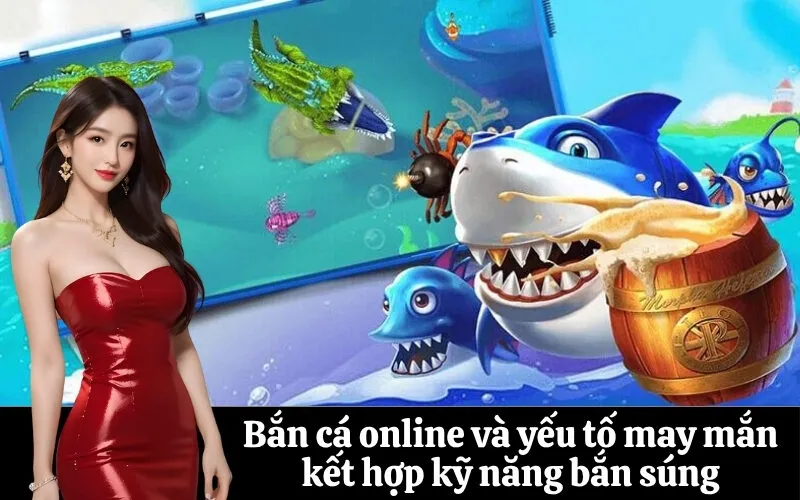 Bắn cá online và yếu tố may mắn kết hợp kỹ năng bắn súng