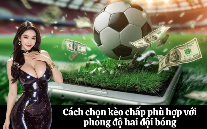 Cách chọn kèo chấp phù hợp với phong độ hai đội bóng
