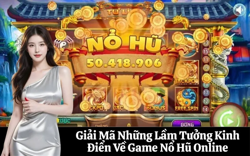 Giải Mã Những Lầm Tưởng Kinh Điển Về Game Nổ Hũ Online