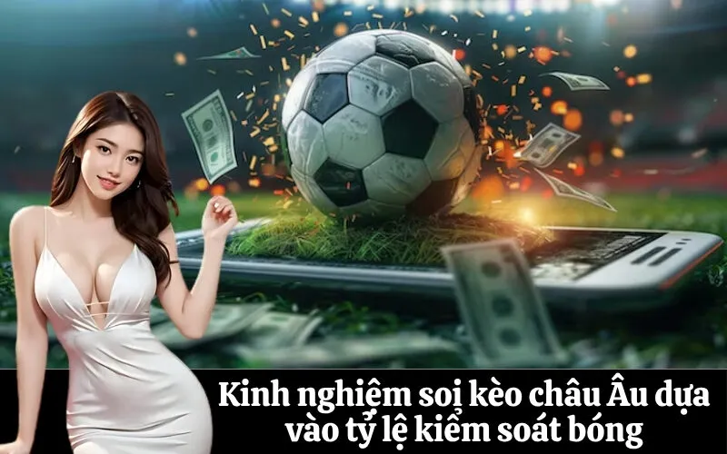 Kinh nghiệm soi kèo châu Âu dựa vào tỷ lệ kiểm soát bóng