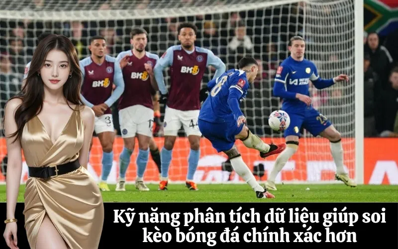 Kỹ năng phân tích dữ liệu giúp soi kèo bóng đá chính xác hơn