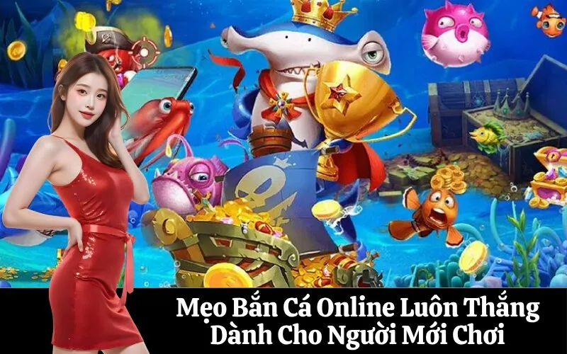 Mẹo Bắn Cá Online Luôn Thắng Dành Cho Người Mới Chơi