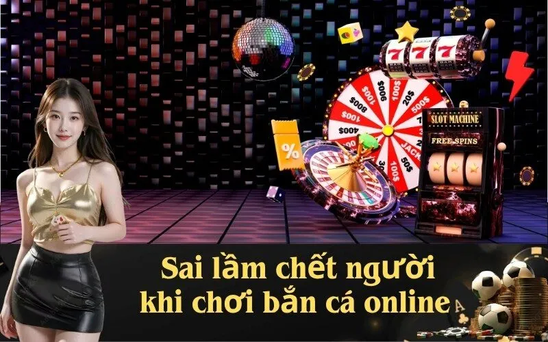 Sai lầm chết người khi chơi bắn cá online