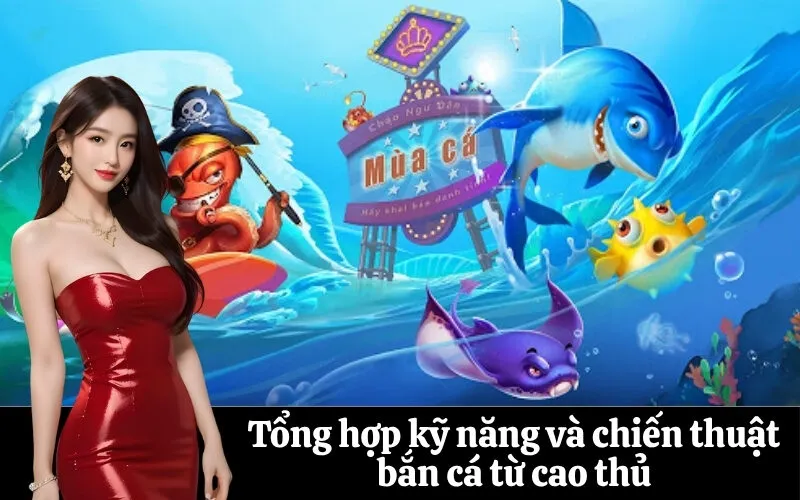 Tổng hợp kỹ năng và chiến thuật bắn cá từ cao thủ