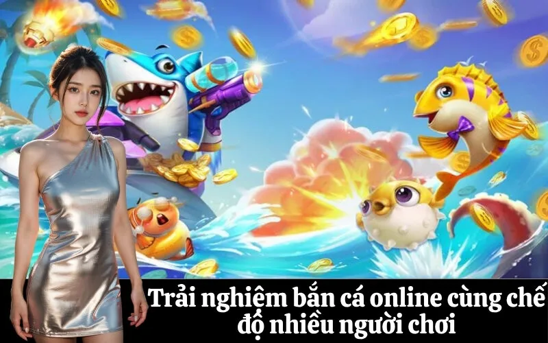 Trải nghiệm bắn cá online cùng chế độ nhiều người chơi